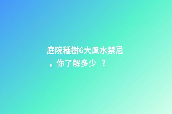 庭院種樹6大風水禁忌，你了解多少？